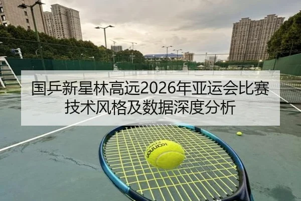 国乒新星林高远2026年亚运会比赛技术风格及数据深度分析（BWIN SPORTS）